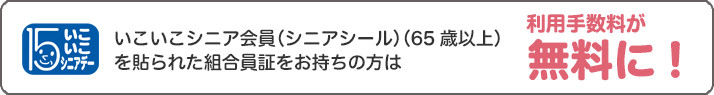 いこいこシニア会員を貼られた組合員証をお持ちの方は利用手数料が無料に