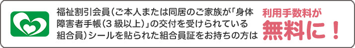 福祉割引会員を貼られた組合員証をお持ちの方は利用手数料が無料に
