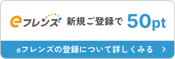 eフレジス 新規ご登録で 50pt eフレンズの登録について詳しくみる