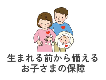 生まれる前から備える お子さまの保障