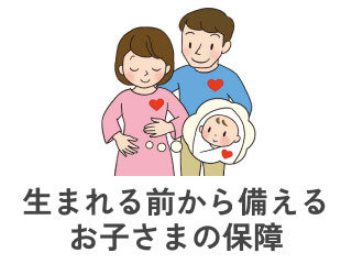 生まれる前から備える お子さまの保障